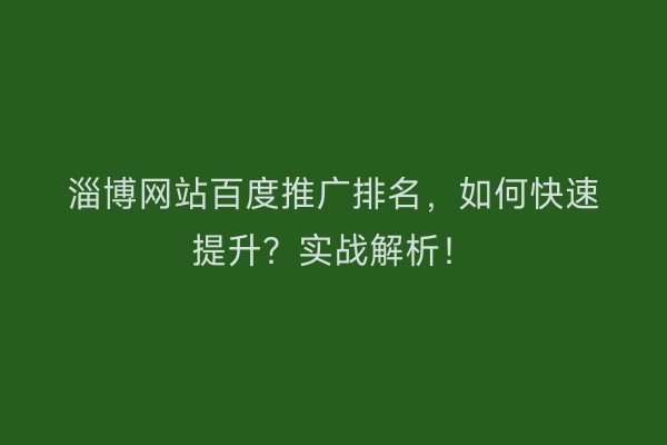 淄博网站百度推广排名，如何快速提升？实战解析！