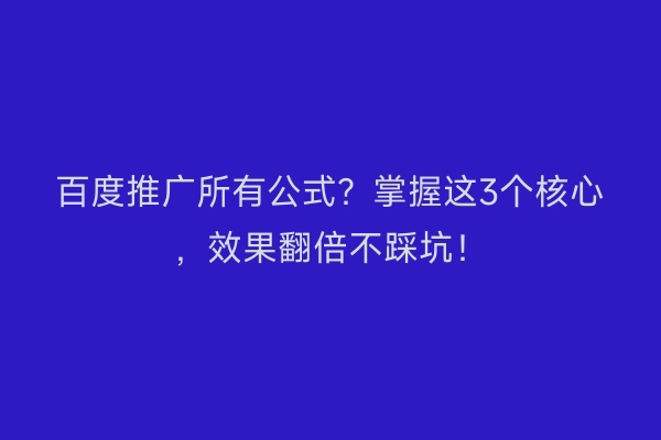 百度推广所有公式?掌握这3个核心,效果翻倍不踩坑!