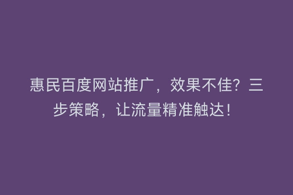 惠民百度网站推广，效果不佳？三步策略，让流量精准触达！
