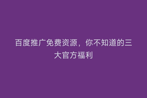 百度推广免费资源，你不知道的三大官方福利