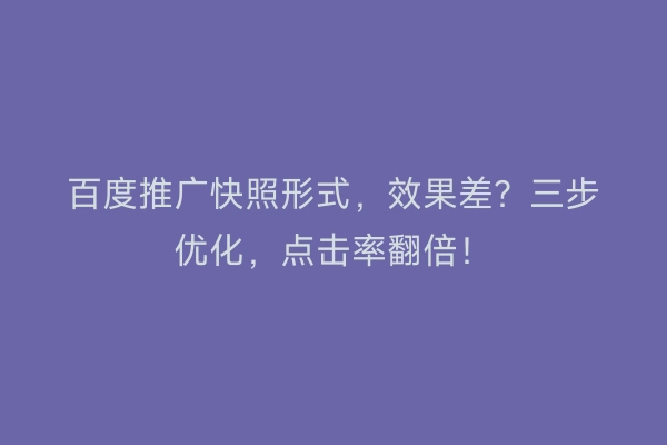百度推广快照形式，效果差？三步优化，点击率翻倍！
