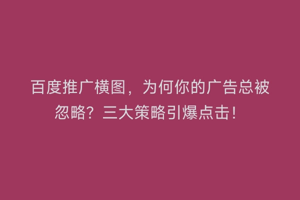 百度推广横图，为何你的广告总被忽略？三大策略引爆点击！
