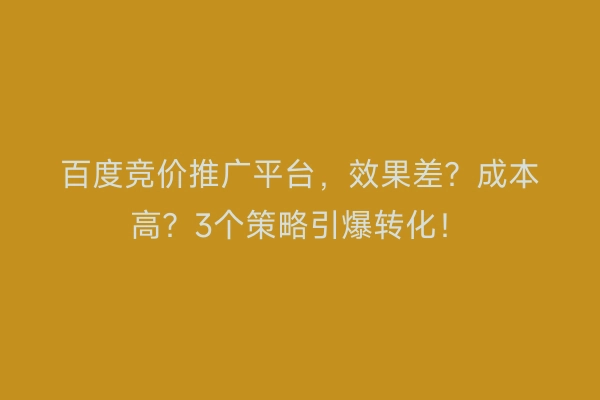 百度竞价推广平台，效果差？成本高？3个策略引爆转化！