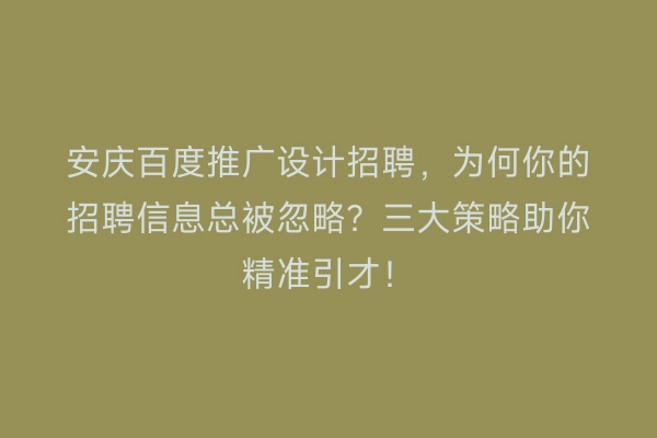 安庆百度推广设计招聘，为何你的招聘信息总被忽略？三大策略助你精准引才！