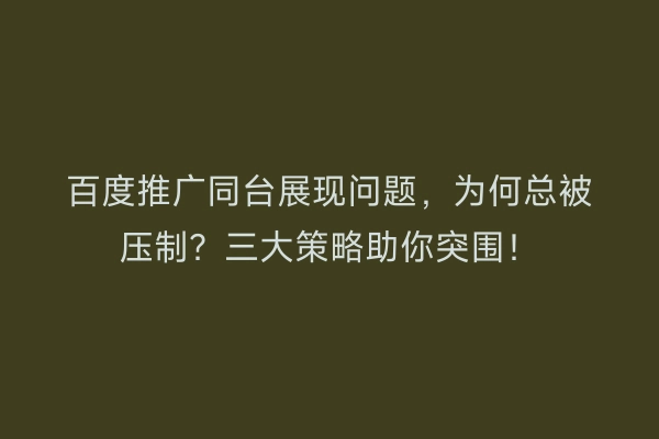 百度推广同台展现问题，为何总被压制？三大策略助你突围！