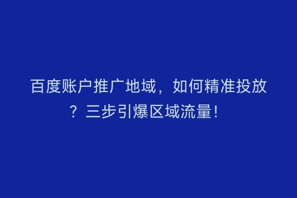 百度账户推广地域，如何精准投放？三步引爆区域流量！
