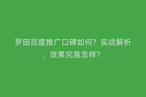 罗田百度推广口碑如何？实战解析，效果究竟怎样？