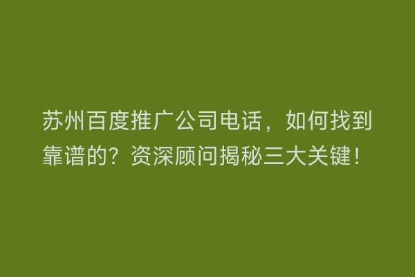 苏州百度推广公司电话，如何找到靠谱的？资深顾问揭秘三大关键！