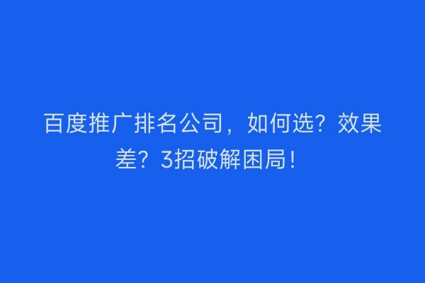 百度推广排名公司，如何选？效果差？3招破解困局！