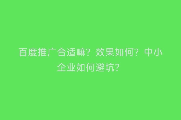 百度推广合适嘛？效果如何？中小企业如何避坑？