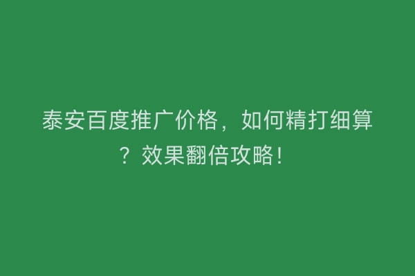 泰安百度推广价格，如何精打细算？效果翻倍攻略！