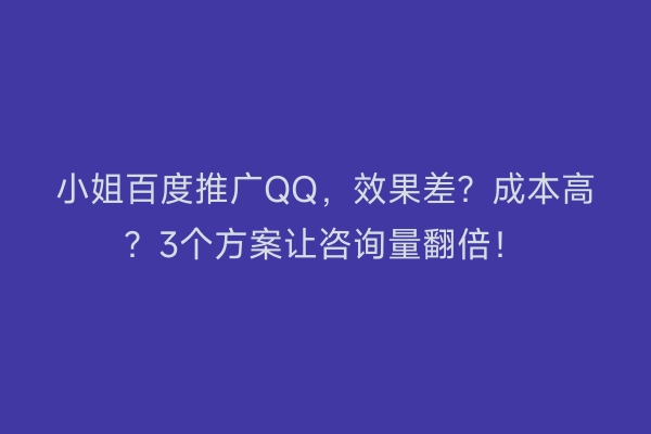 小姐百度推广QQ，效果差？成本高？3个方案让咨询量翻倍！
