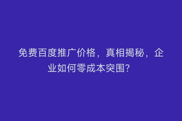 免费百度推广价格，真相揭秘，企业如何零成本突围？