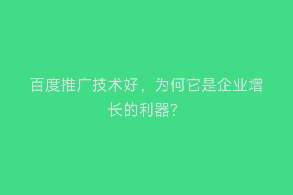 百度推广技术好,为何它是企业增长的利器?