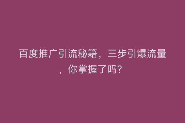 百度推广引流秘籍,三步引爆流量,你掌握了吗?