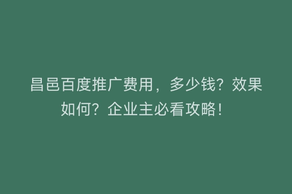 昌邑百度推广费用，多少钱？效果如何？企业主必看攻略！