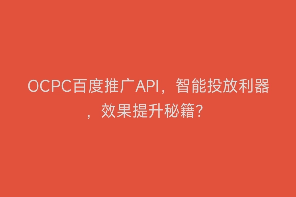 OCPC百度推广API，智能投放利器，效果提升秘籍？