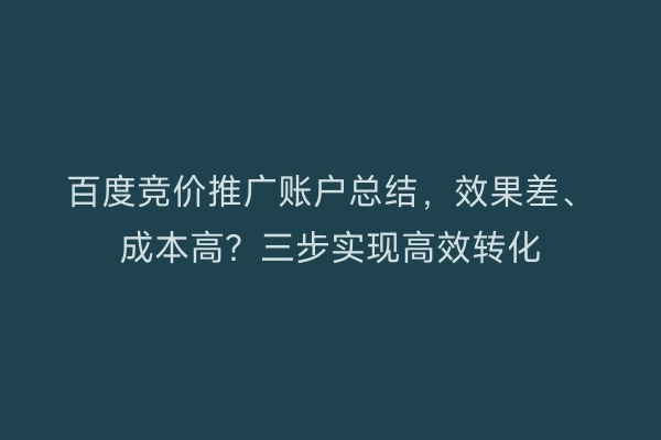 百度竞价推广账户总结,效果差、成本高?三步实现高效转化