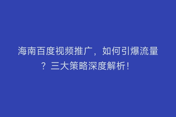 海南百度视频推广，如何引爆流量？三大策略深度解析！