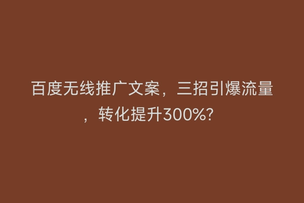 百度无线推广文案，三招引爆流量，转化提升300%？