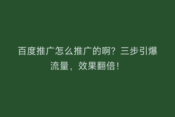 百度推广怎么推广的啊？三步引爆流量，效果翻倍！