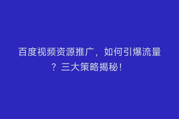 百度视频资源推广，如何引爆流量？三大策略揭秘！