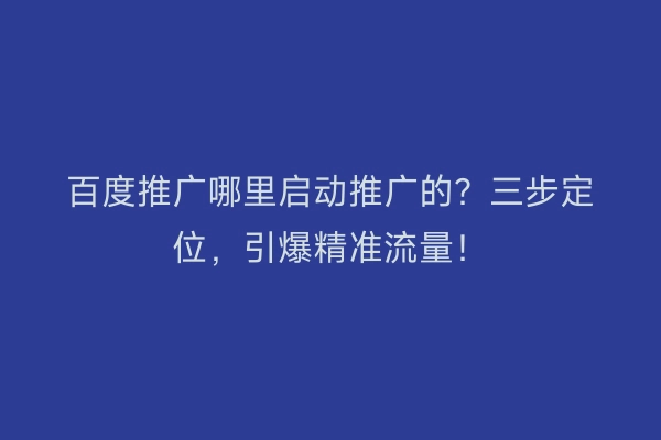 百度推广哪里启动推广的？三步定位，引爆精准流量！