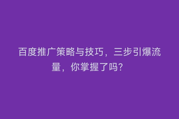 百度推广策略与技巧，三步引爆流量，你掌握了吗？