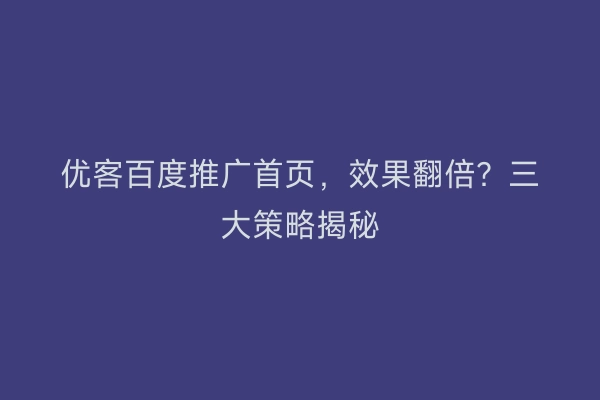 优客百度推广首页，效果翻倍？三大策略揭秘