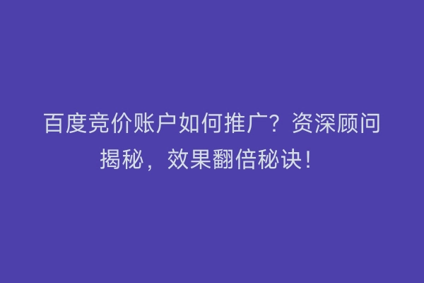 百度竞价账户如何推广?资深顾问揭秘,效果翻倍秘诀!