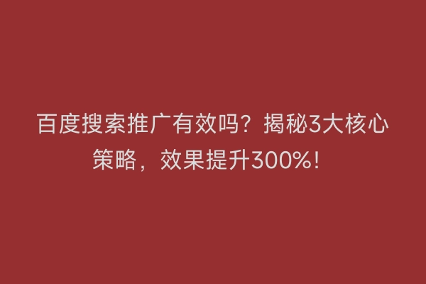 百度搜索推广有效吗？揭秘3大核心策略，效果提升300%！