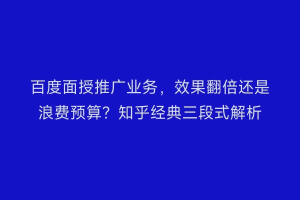 百度面授推广业务，效果翻倍还是浪费预算？知乎经典三段式解析