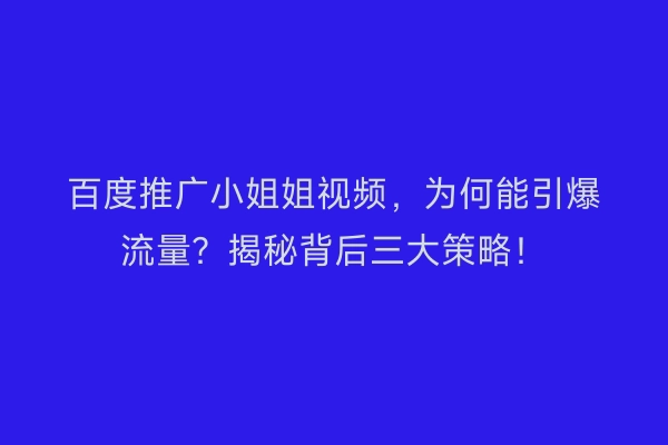百度推广小姐姐视频，为何能引爆流量？揭秘背后三大策略！