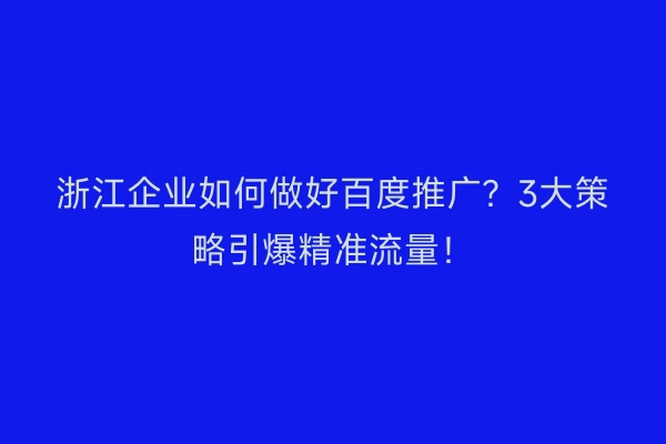 浙江企业如何做好百度推广？3大策略引爆精准流量！