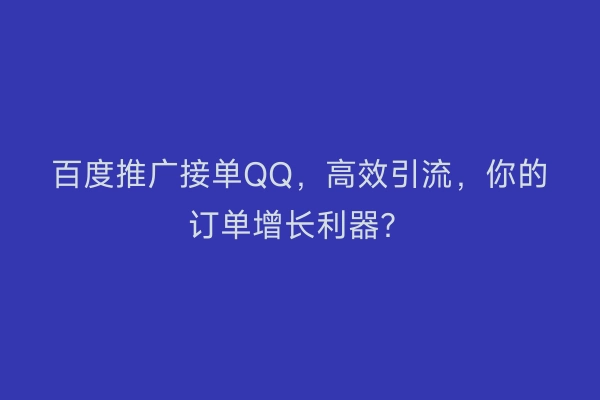 百度推广接单QQ，高效引流，你的订单增长利器？
