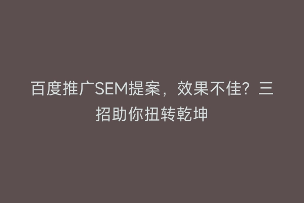 百度推广SEM提案,效果不佳?三招助你扭转乾坤