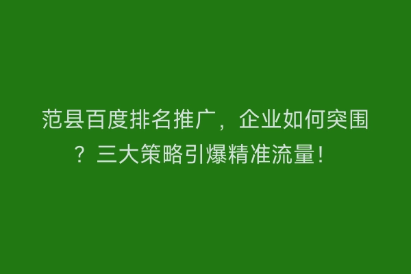 范县百度排名推广，企业如何突围？三大策略引爆精准流量！