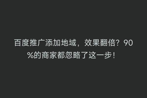 百度推广添加地域，效果翻倍？90%的商家都忽略了这一步！
