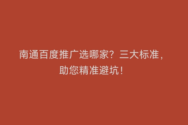 南通百度推广选哪家？三大标准，助您精准避坑！