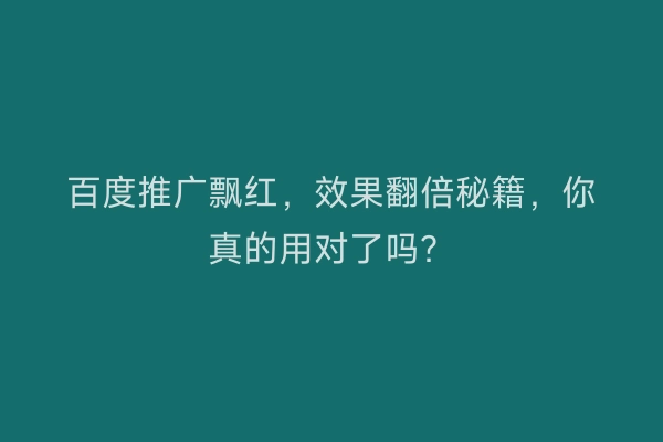 百度推广飘红，效果翻倍秘籍，你真的用对了吗？