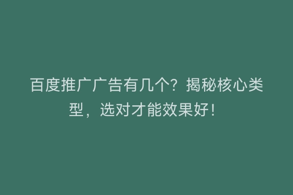 百度推广广告有几个？揭秘核心类型，选对才能效果好！