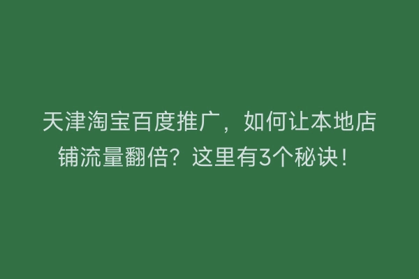 天津淘宝百度推广,如何让本地店铺流量翻倍?这里有3个秘诀!