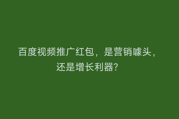 百度视频推广红包，是营销噱头，还是增长利器？