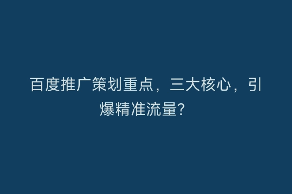 百度推广策划重点，三大核心，引爆精准流量？