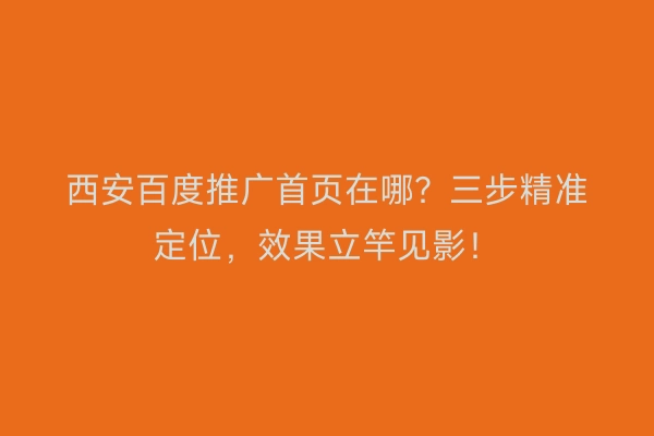 西安百度推广首页在哪?三步精准定位,效果立竿见影!