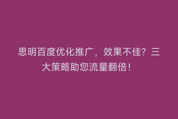 思明百度优化推广，效果不佳？三大策略助您流量翻倍！