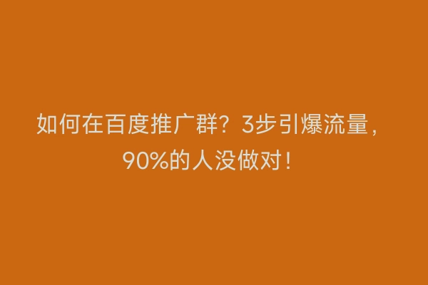 如何在百度推广群?3步引爆流量,90%的人没做对!