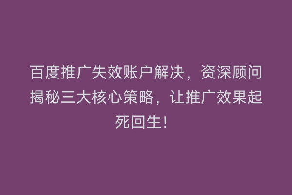 百度推广失效账户解决，资深顾问揭秘三大核心策略，让推广效果起死回生！