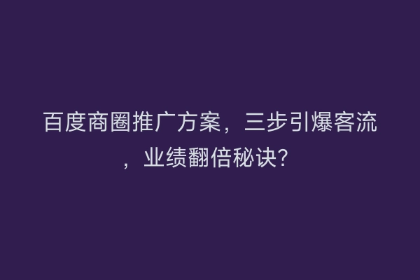 百度商圈推广方案，三步引爆客流，业绩翻倍秘诀？