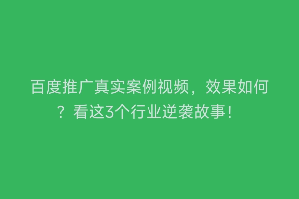 百度推广真实案例视频，效果如何？看这3个行业逆袭故事！
